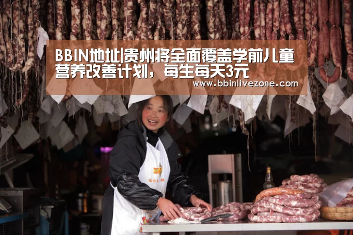 BBIN地址|贵州将全面覆盖学前儿童营养改善计划,每生每天3元(图4) BBIN地址