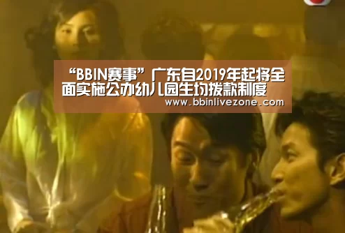 “BBIN赛事”广东自2019年起将全面实施公办幼儿园生均拨款制度(图3) BBIN赛事
