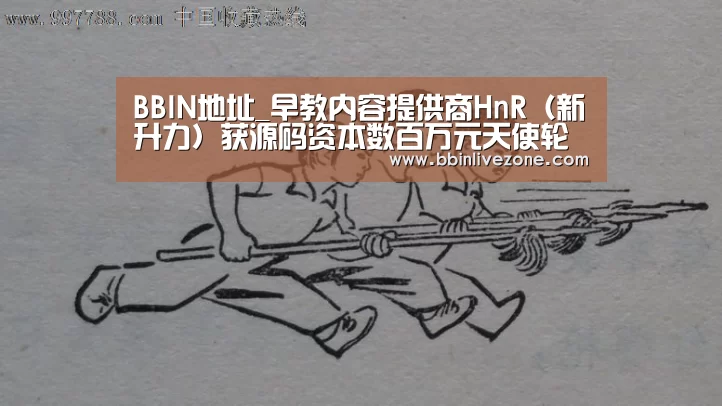 BBIN地址_早教内容提供商HnR(新升力)获源码资本数百万元天使轮融资(图3) BBIN国际厅