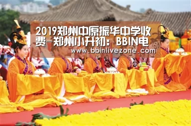 2019郑州中原振华中学收费-郑州小升初:BBIN电竞(图3) BBIN赛事