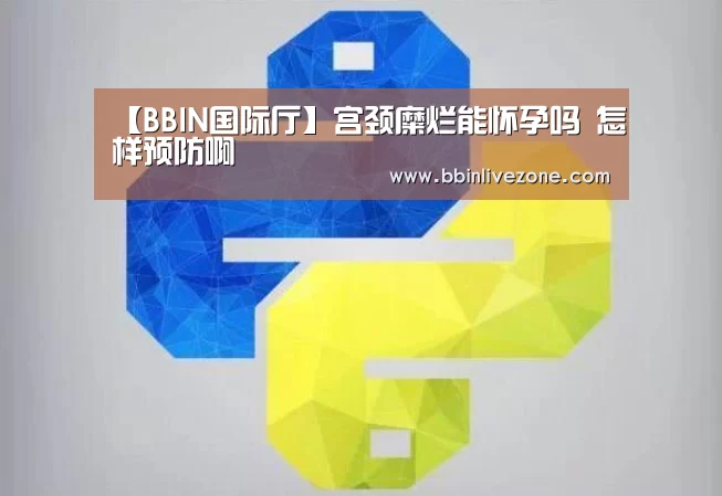 【BBIN国际厅】宫颈糜烂能怀孕吗 怎样预防啊(图2) BBIN国际厅